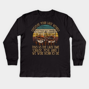 Choose Your Last Words, This Is The Last Time 'Cause You And I, We Were Born To Die Music Whiskey Cups Kids Long Sleeve T-Shirt